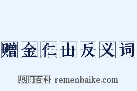 赠金仁山反义词是什么意思的图片